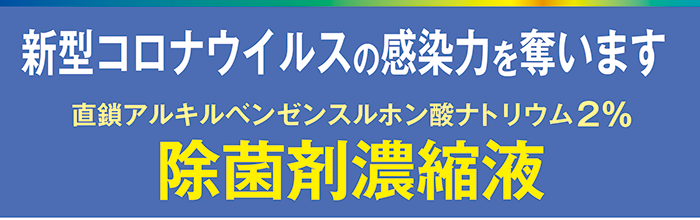 直鎖アルキルベンゼンスルホン酸ナトリウム２％
除菌剤濃縮液新型　コロナウイルスの感染力を奪います