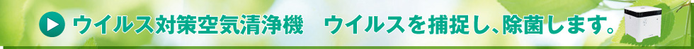 コロナ対策空気清浄機　ウイルスを捕捉し、除菌します。