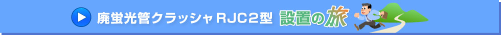 廃蛍光管クラッシャＲＪＣ２型　設置の旅