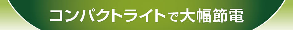 コンパクトライトで大幅節電