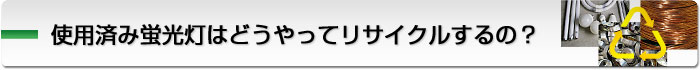 使用済み蛍光灯はどうやってリサイクルするの？